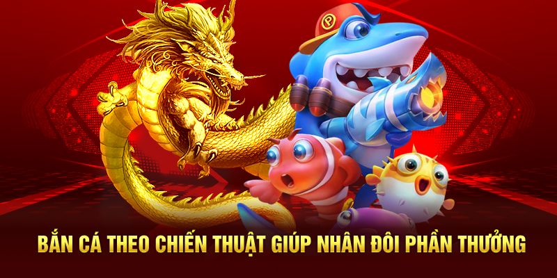 Bắn cá theo chiến thuật giúp nhân đôi phần thưởng