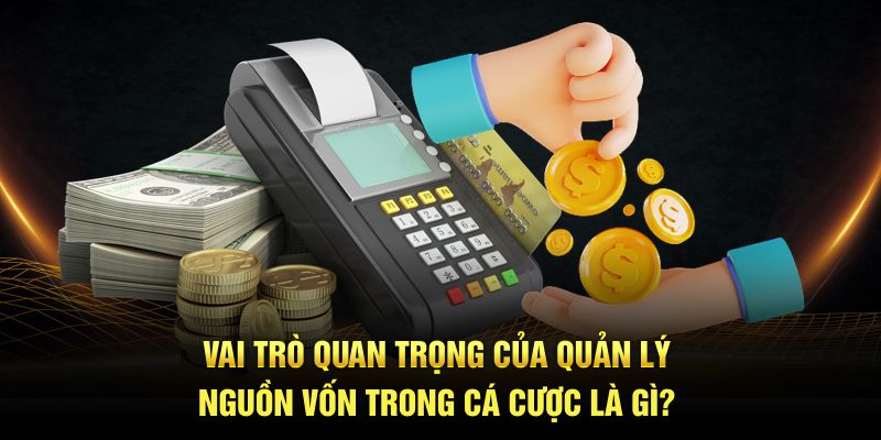 Vai trò quan trọng của quản lý nguồn vốn trong cá cược là gì?